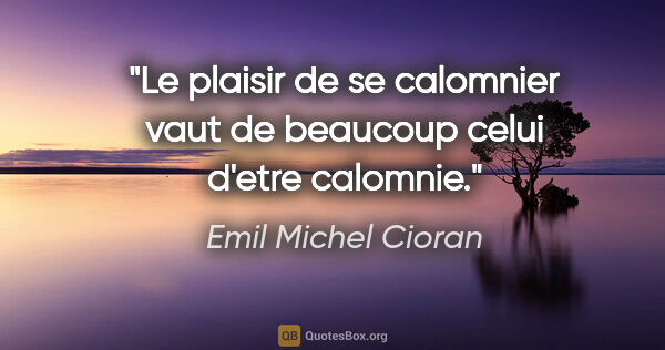 Emil Michel Cioran citation: "Le plaisir de se calomnier vaut de beaucoup celui d'etre..."