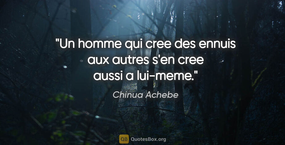 Chinua Achebe citation: "Un homme qui cree des ennuis aux autres s'en cree aussi a..."