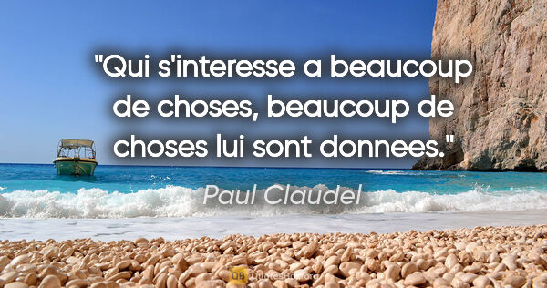 Paul Claudel citation: "Qui s'interesse a beaucoup de choses, beaucoup de choses lui..."