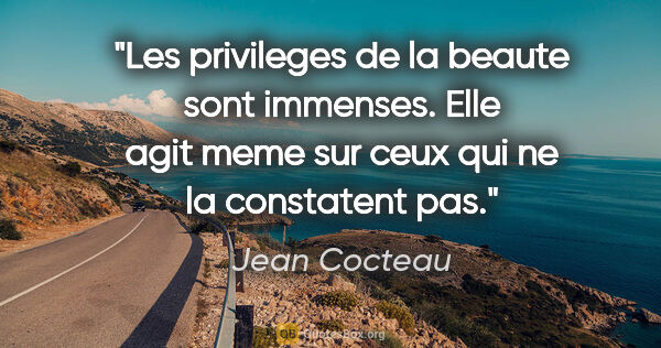 Jean Cocteau citation: "Les privileges de la beaute sont immenses. Elle agit meme sur..."
