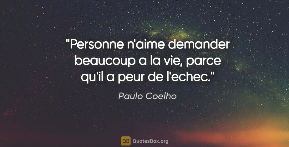 Paulo Coelho citation: "Personne n'aime demander beaucoup a la vie, parce qu'il a peur..."