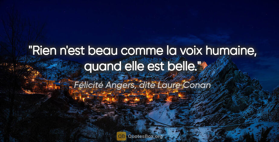 Félicité Angers, dite Laure Conan citation: "Rien n'est beau comme la voix humaine, quand elle est belle."