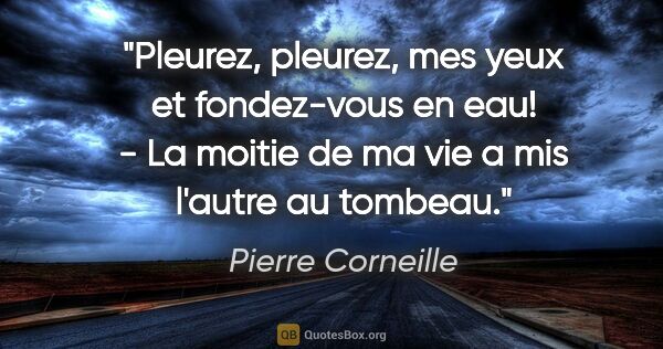 Pierre Corneille citation: "Pleurez, pleurez, mes yeux et fondez-vous en eau! - La moitie..."