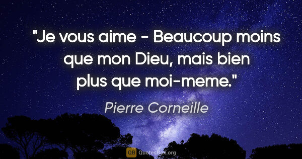 Pierre Corneille citation: "Je vous aime - Beaucoup moins que mon Dieu, mais bien plus que..."