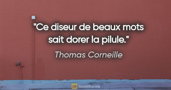 Thomas Corneille citation: "Ce diseur de beaux mots sait dorer la pilule."