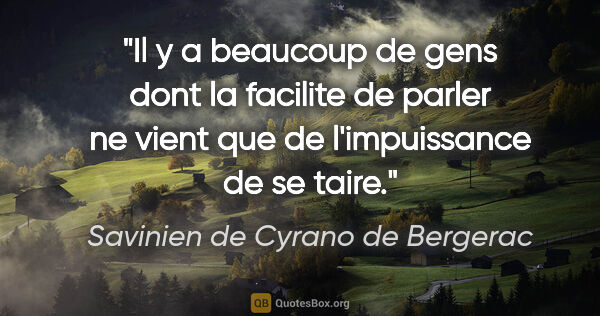 Savinien de Cyrano de Bergerac citation: "Il y a beaucoup de gens dont la facilite de parler ne vient..."