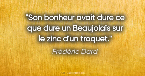 Frédéric Dard citation: "Son bonheur avait dure ce que dure un Beaujolais sur le zinc..."