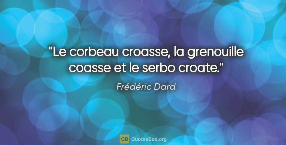 Frédéric Dard citation: "Le corbeau croasse, la grenouille coasse et le serbo croate."