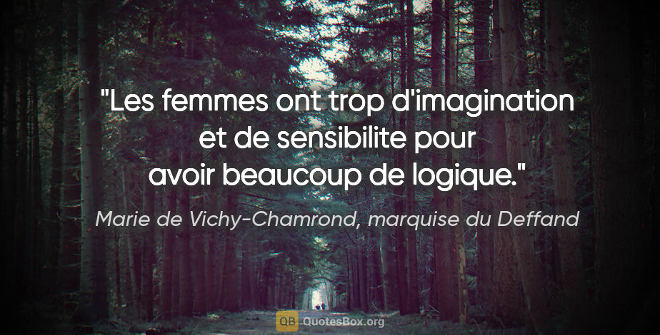 Marie de Vichy-Chamrond, marquise du Deffand citation: "Les femmes ont trop d'imagination et de sensibilite pour avoir..."