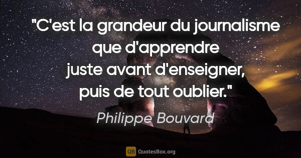 Philippe Bouvard citation: "C'est la grandeur du journalisme que d'apprendre juste avant..."