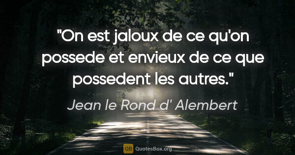 Jean le Rond d' Alembert citation: "On est jaloux de ce qu'on possede et envieux de ce que..."