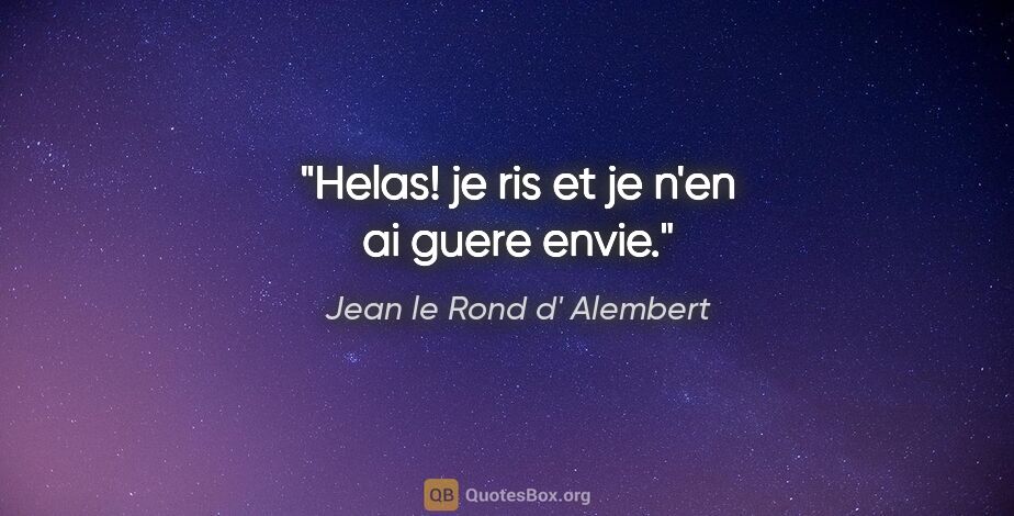 Jean le Rond d' Alembert citation: "Helas! je ris et je n'en ai guere envie."