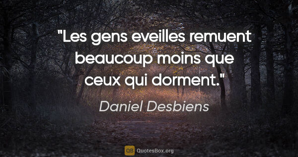 Daniel Desbiens citation: "Les gens eveilles remuent beaucoup moins que ceux qui dorment."