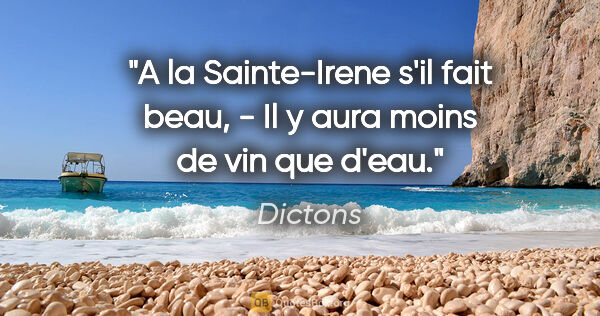 Dictons citation: "A la Sainte-Irene s'il fait beau, - Il y aura moins de vin que..."