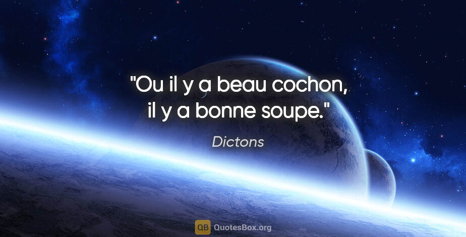 Dictons citation: "Ou il y a beau cochon, il y a bonne soupe."