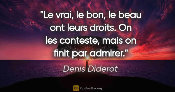 Denis Diderot citation: "Le vrai, le bon, le beau ont leurs droits. On les conteste,..."