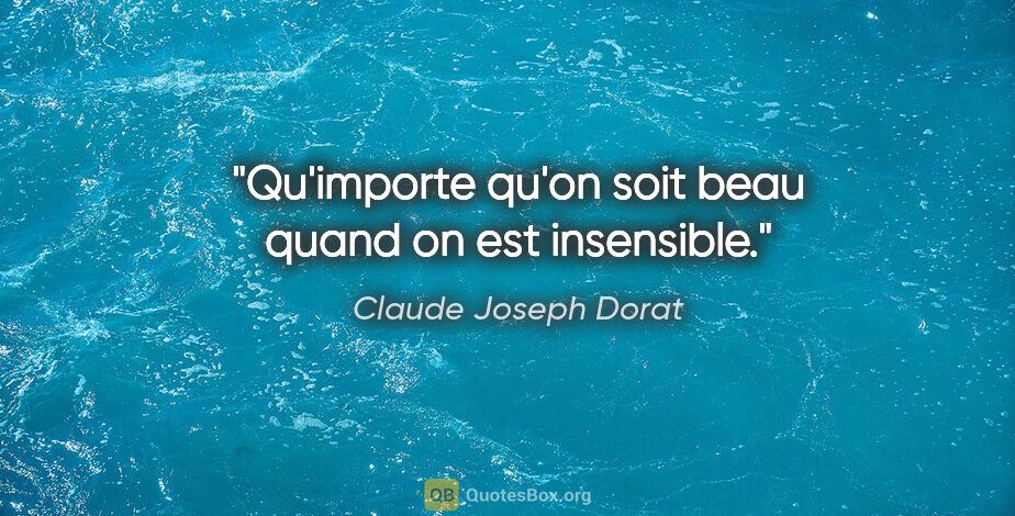 Claude Joseph Dorat citation: "Qu'importe qu'on soit beau quand on est insensible."
