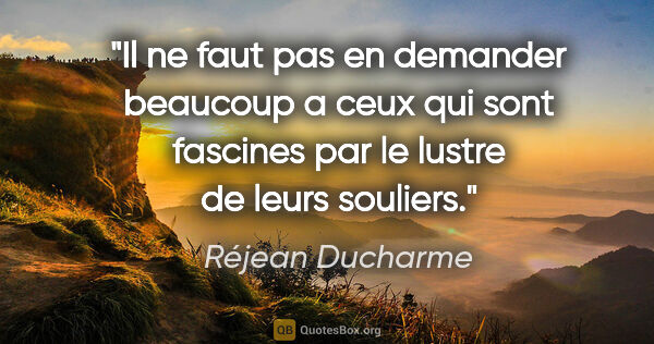 Réjean Ducharme citation: "Il ne faut pas en demander beaucoup a ceux qui sont fascines..."