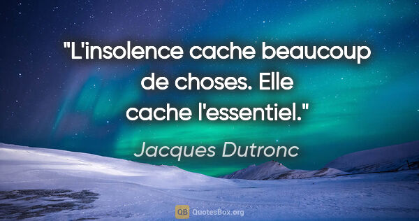Jacques Dutronc citation: "L'insolence cache beaucoup de choses. Elle cache l'essentiel."