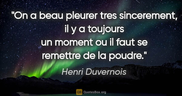 Henri Duvernois citation: "On a beau pleurer tres sincerement, il y a toujours un moment..."
