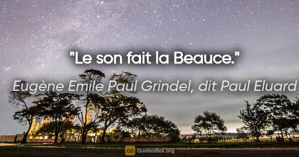 Eugène Emile Paul Grindel, dit Paul Eluard citation: "Le son fait la Beauce."
