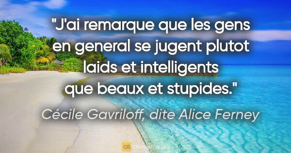 Cécile Gavriloff, dite Alice Ferney citation: "J'ai remarque que les gens en general se jugent plutot laids..."