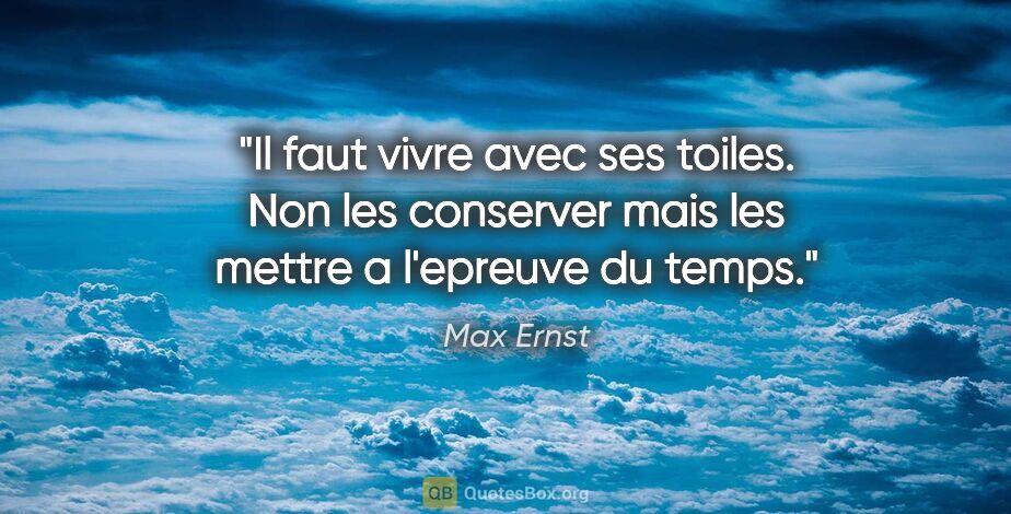 Max Ernst citation: "Il faut vivre avec ses toiles. Non les conserver mais les..."