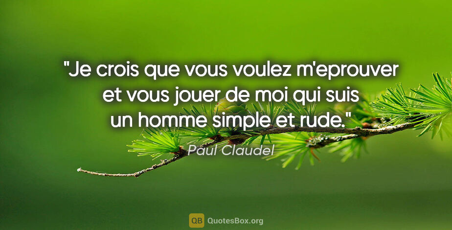 Paul Claudel citation: "Je crois que vous voulez m'eprouver et vous jouer de moi qui..."