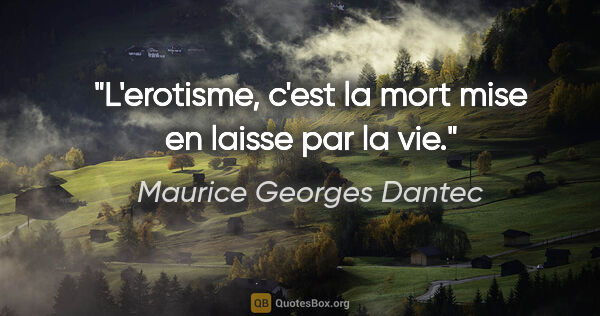 Maurice Georges Dantec citation: "L'erotisme, c'est la mort mise en laisse par la vie."