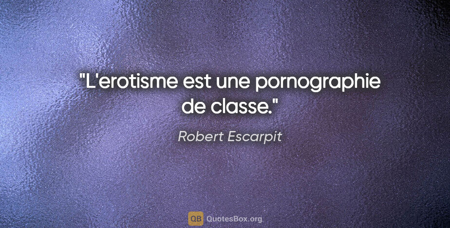 Robert Escarpit citation: "L'erotisme est une pornographie de classe."