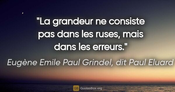 Eugène Emile Paul Grindel, dit Paul Eluard citation: "La grandeur ne consiste pas dans les ruses, mais dans les..."