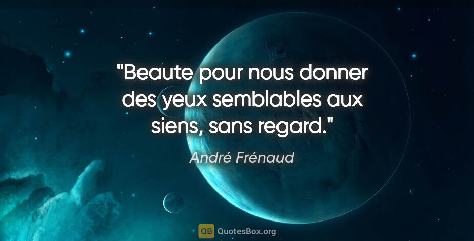 André Frénaud citation: "Beaute pour nous donner des yeux semblables aux siens, sans..."