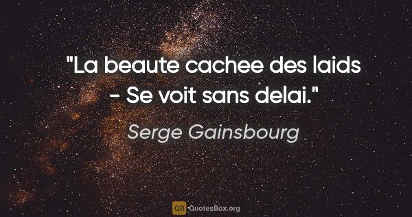 Serge Gainsbourg citation: "La beaute cachee des laids - Se voit sans delai."