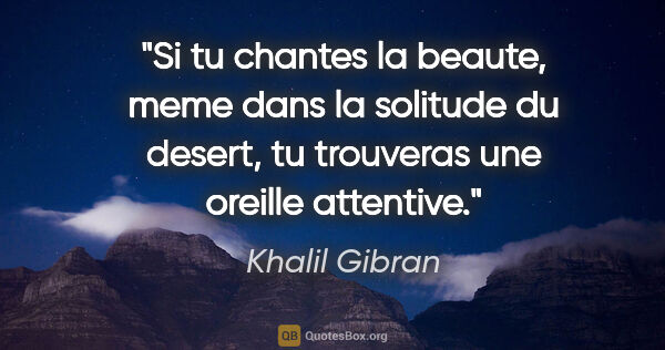 Khalil Gibran citation: "Si tu chantes la beaute, meme dans la solitude du desert, tu..."
