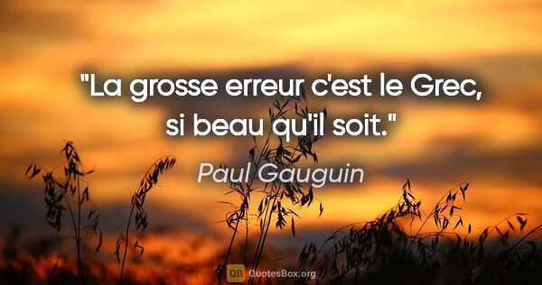 Paul Gauguin citation: "La grosse erreur c'est le Grec, si beau qu'il soit."