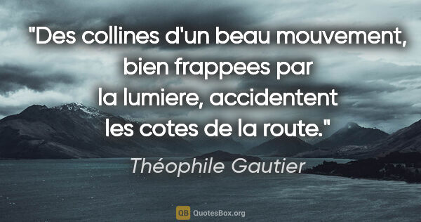 Théophile Gautier citation: "Des collines d'un beau mouvement, bien frappees par la..."