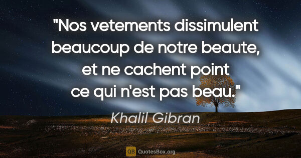 Khalil Gibran citation: "Nos vetements dissimulent beaucoup de notre beaute, et ne..."