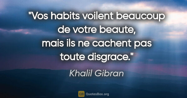 Khalil Gibran citation: "Vos habits voilent beaucoup de votre beaute, mais ils ne..."