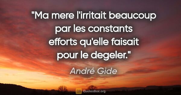 André Gide citation: "Ma mere l'irritait beaucoup par les constants efforts qu'elle..."