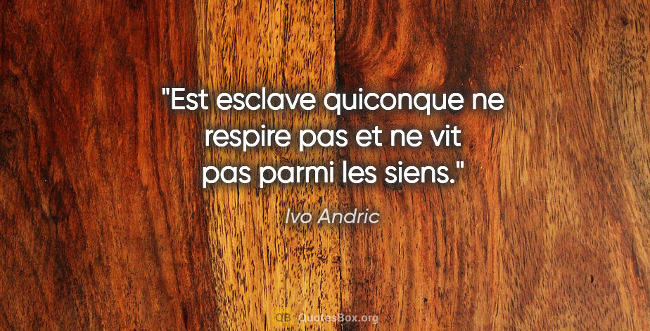 Ivo Andric citation: "Est esclave quiconque ne respire pas et ne vit pas parmi les..."