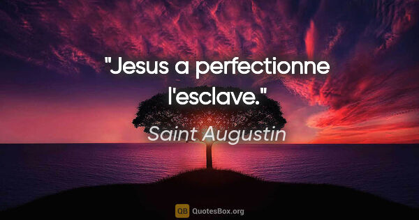 Saint Augustin citation: "Jesus a perfectionne l'esclave."
