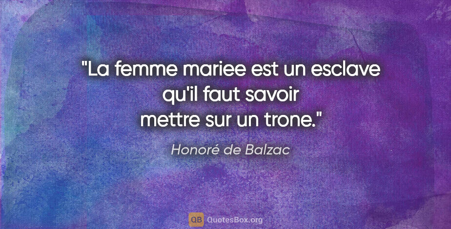 Honoré de Balzac citation: "La femme mariee est un esclave qu'il faut savoir mettre sur un..."