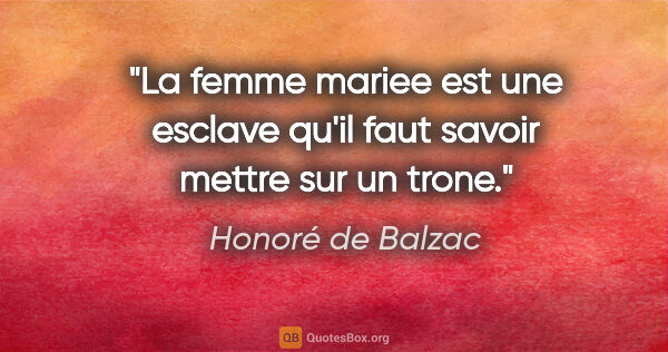 Honoré de Balzac citation: "La femme mariee est une esclave qu'il faut savoir mettre sur..."