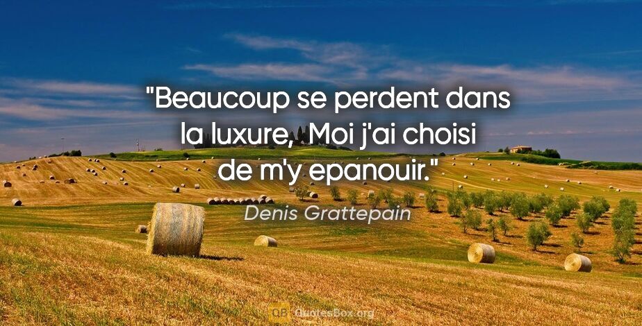 Denis Grattepain citation: "Beaucoup se perdent dans la luxure,  Moi j'ai choisi de m'y..."