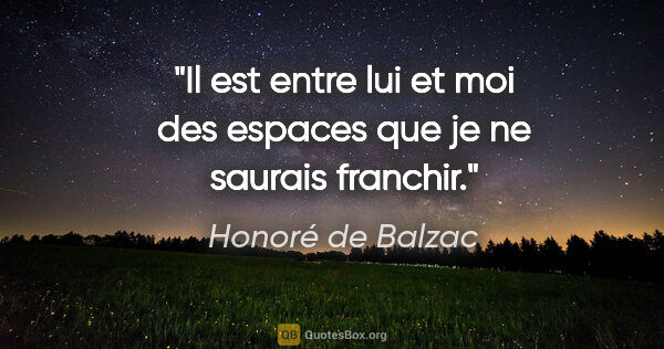 Honoré de Balzac citation: "Il est entre lui et moi des espaces que je ne saurais franchir."