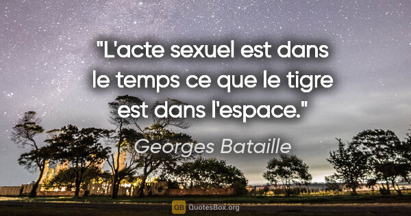 Georges Bataille citation: "L'acte sexuel est dans le temps ce que le tigre est dans..."