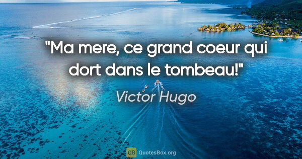 Victor Hugo citation: "Ma mere, ce grand coeur qui dort dans le tombeau!"