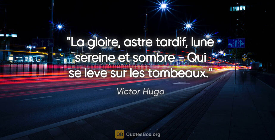 Victor Hugo citation: "La gloire, astre tardif, lune sereine et sombre - Qui se leve..."