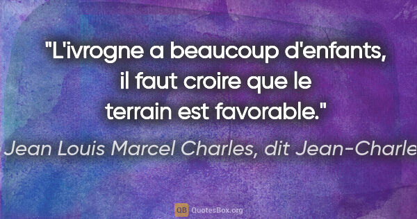 Jean Louis Marcel Charles, dit Jean-Charles citation: "L'ivrogne a beaucoup d'enfants, il faut croire que le terrain..."