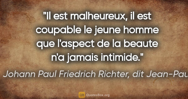 Johann Paul Friedrich Richter, dit Jean-Paul citation: "Il est malheureux, il est coupable le jeune homme que l'aspect..."